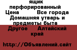 ящик  перфорированный › Цена ­ 250 - Все города Домашняя утварь и предметы быта » Другое   . Алтайский край